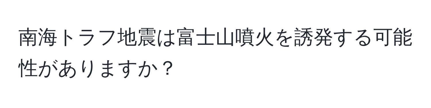 南海トラフ地震は富士山噴火を誘発する可能性がありますか？