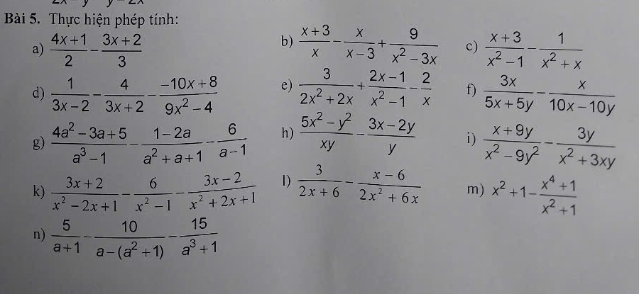 Thực hiện phép tính: 
b) 
a)  (4x+1)/2 - (3x+2)/3   (x+3)/x - x/x-3 + 9/x^2-3x  c)  (x+3)/x^2-1 - 1/x^2+x 
d)  1/3x-2 - 4/3x+2 - (-10x+8)/9x^2-4  e)  3/2x^2+2x + (2x-1)/x^2-1 - 2/x  f)  3x/5x+5y - x/10x-10y 
g)  (4a^2-3a+5)/a^3-1 - (1-2a)/a^2+a+1 - 6/a-1  h)  (5x^2-y^2)/xy - (3x-2y)/y  i)  (x+9y)/x^2-9y^2 - 3y/x^2+3xy 
k)  (3x+2)/x^2-2x+1 - 6/x^2-1 - (3x-2)/x^2+2x+1  1)  3/2x+6 - (x-6)/2x^2+6x  m) x^2+1- (x^4+1)/x^2+1 
n)  5/a+1 - 10/a-(a^2+1) - 15/a^3+1 