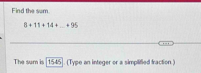 Find the sum.
8+11+14+...+95
The sum is 1545|. (Type an integer or a simplified fraction.)