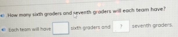 How many sixth graders and seventh graders will each team have? 
Each team will have sixth graders and ? seventh graders.