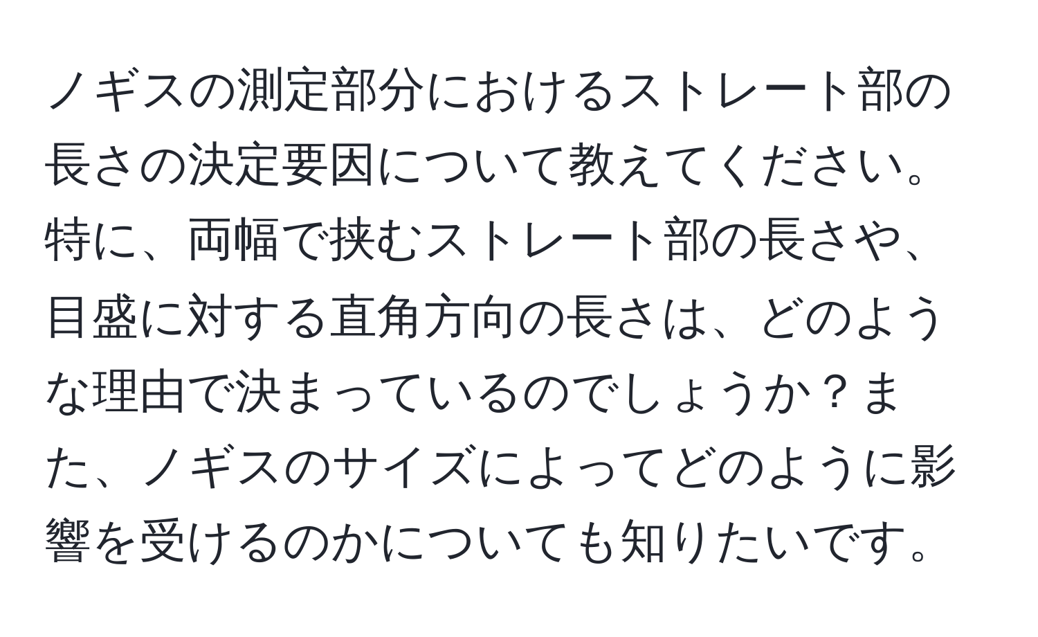 ノギスの測定部分におけるストレート部の長さの決定要因について教えてください。特に、両幅で挟むストレート部の長さや、目盛に対する直角方向の長さは、どのような理由で決まっているのでしょうか？また、ノギスのサイズによってどのように影響を受けるのかについても知りたいです。