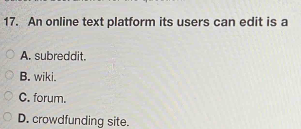 An online text platform its users can edit is a
A. subreddit.
B. wiki.
C. forum.
D. crowdfunding site.