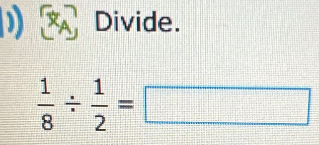 ) _  Divide.
 1/8 /  1/2 =□