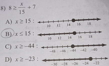 8≥  x/15 +7
A) x≥ 15 :
B) x≤ 15 :
C) x≥ -44
D) x≥ -23
-30 -28