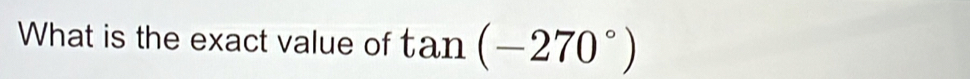 What is the exact value of tan (-270°)