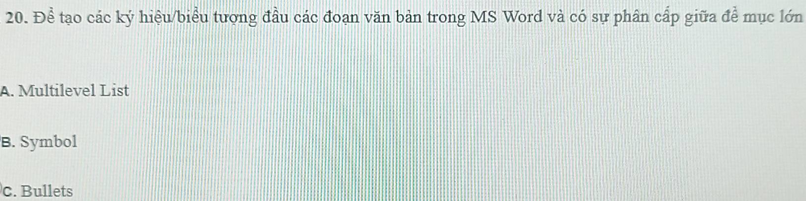 Để tạo các ký hiệu/biểu tượng đầu các đoạn văn bản trong MS Word và có sự phân cấp giữa để mục lớn
A. Multilevel List
B. Symbol
c. Bullets