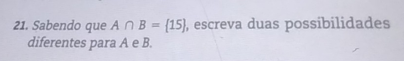 Sabendo que A∩ B= 15 , escreva duas possibilidades 
diferentes para A e B.