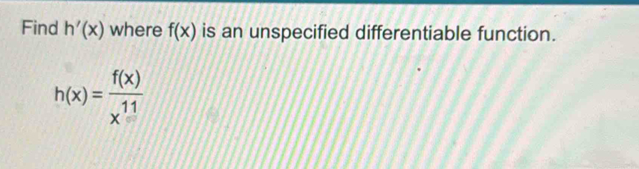 Find h'(x) where f(x) is an unspecified differentiable function.
h(x)= f(x)/x^(11) 