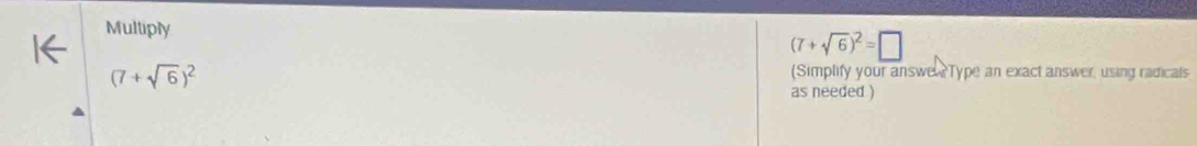 Multiply
(7+sqrt(6))^2=□
(7+sqrt(6))^2
(Simplify your answer Type an exact answer, using radicals 
as needed )