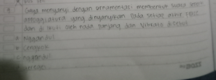 Yus l
g Gaya menyanyi dengan ornamentasi membentor suara sepent
appoggiatura yang dinyanyikan Bada sefiae athir flasc
dan di ikuti oleh nada panjang dan Viorato disebut
a Nggandul
bcengrok
cinggandul
eagerages,