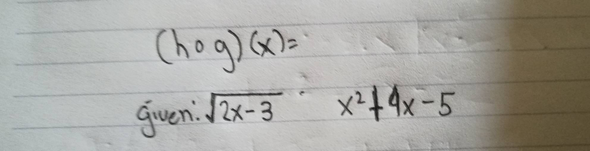 (hcirc g)(x)=
gven sqrt(2x-3)x^2+4x-5