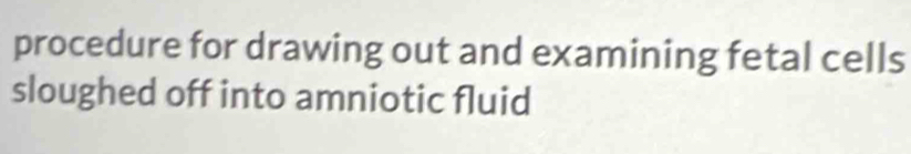 procedure for drawing out and examining fetal cells 
sloughed off into amniotic fluid