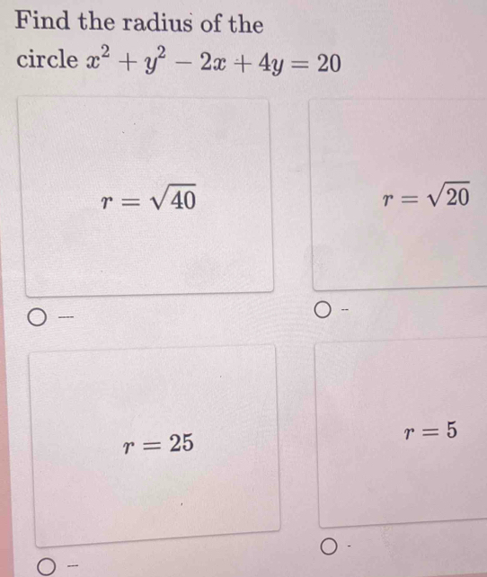 Find the radius of the 
circle x^2+y^2-2x+4y=20
r=sqrt(40)
r=sqrt(20)
- 
----
r=25
r=5