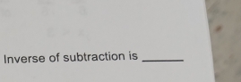 Inverse of subtraction is_