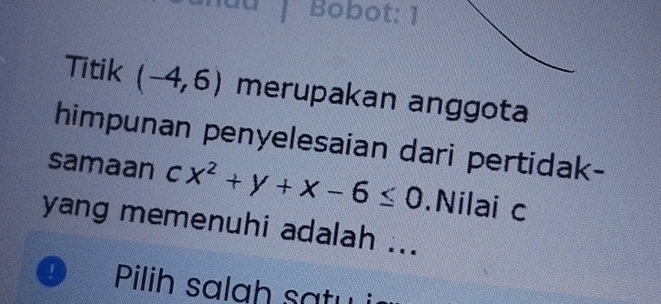 Bobot: 1 
Titik (-4,6) merupakan anggota 
himpunan penyelesaian dari pertidak- 
samaan cx^2+y+x-6≤ 0.Nilai c
yang memenuhi adalah ... 
1 Pilih salah satu i