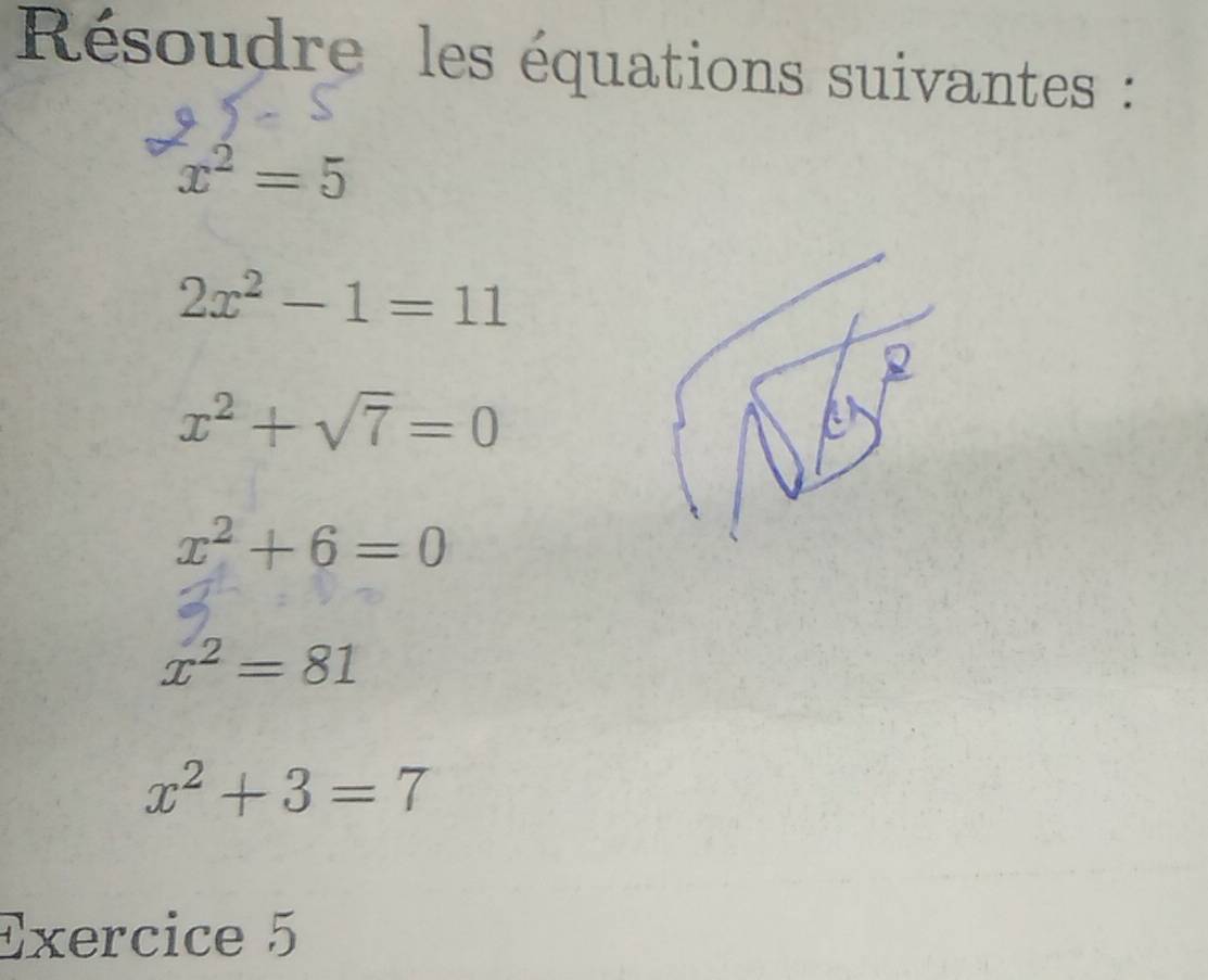 Résoudre les équations suivantes :
x^2=5
2x^2-1=11
x^2+sqrt(7)=0
x^2+6=0
x^2=81
x^2+3=7
Exercice 5