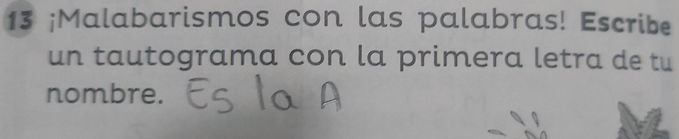 13 ¡Malabarismos con las palabras! Escribe 
un tautograma con la primera letra de tu 
nombre.