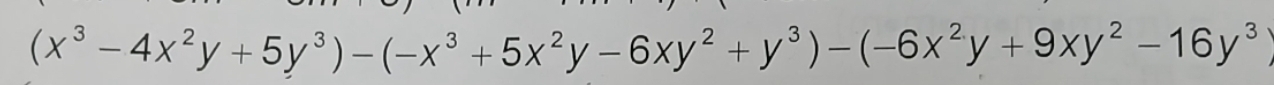 (x^3-4x^2y+5y^3)-(-x^3+5x^2y-6xy^2+y^3)-(-6x^2y+9xy^2-16y^3