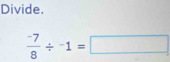 Divide.
 (-7)/8 / -1=□