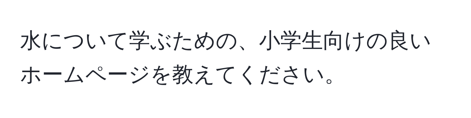 水について学ぶための、小学生向けの良いホームページを教えてください。