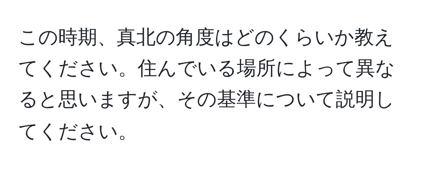 この時期、真北の角度はどのくらいか教えてください。住んでいる場所によって異なると思いますが、その基準について説明してください。