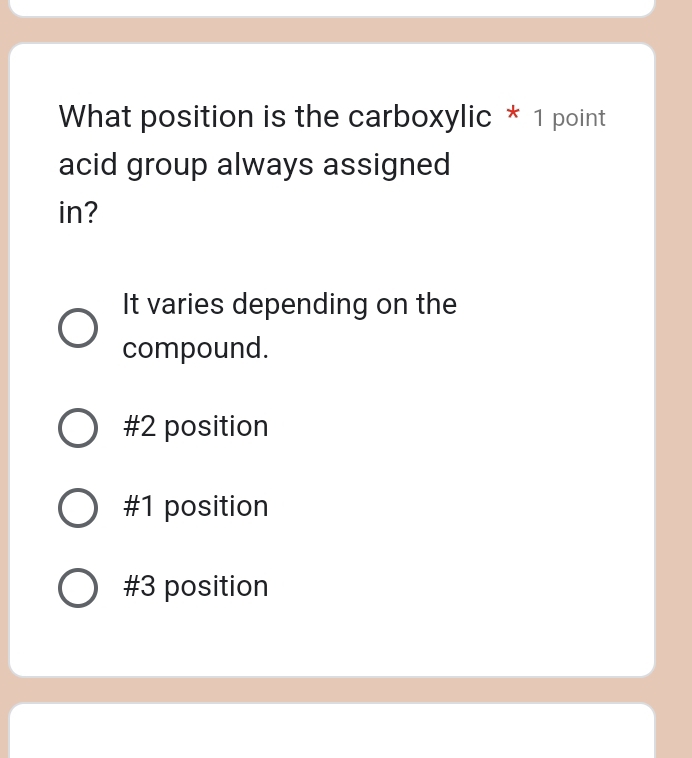 What position is the carboxylic * 1 point
acid group always assigned
in?
It varies depending on the
compound.
# 2 position
# 1 position
# 3 position