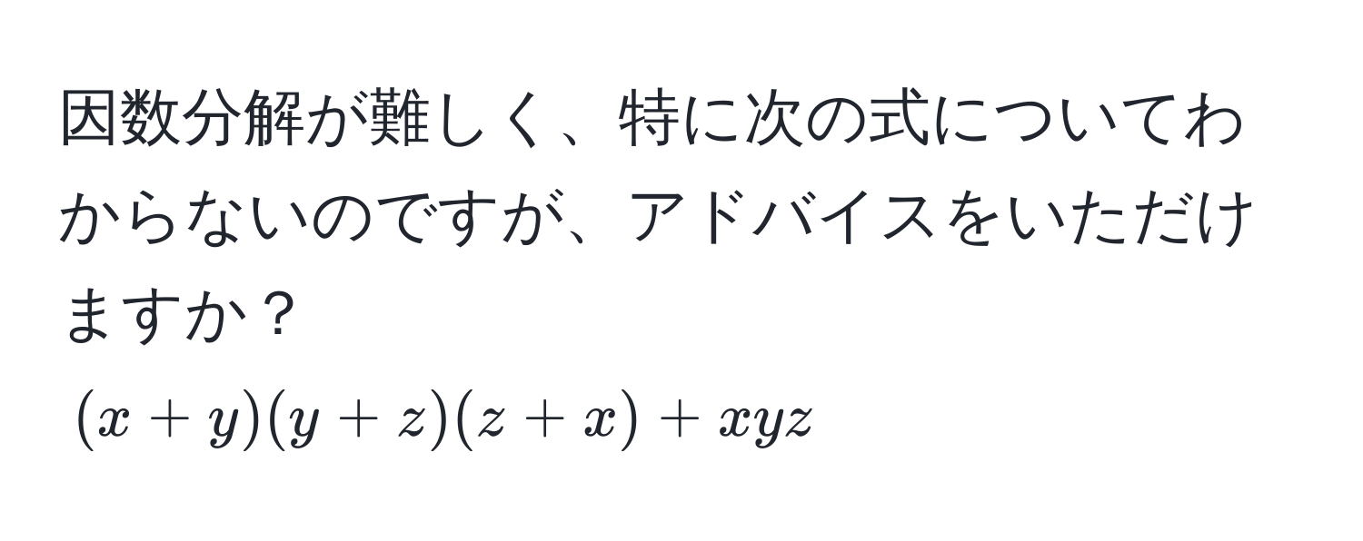 因数分解が難しく、特に次の式についてわからないのですが、アドバイスをいただけますか？  
((x+y)(y+z)(z+x) + xyz)