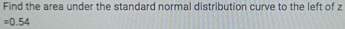 Find the area under the standard normal distribution curve to the left of z
=0.54