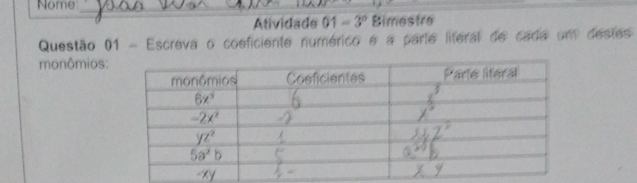 Nome_
_
Atividade 01=3° Bimestre
Questão 01 - Escreva o coeficiente numérico e a parte literal de cada um destes
monômios: