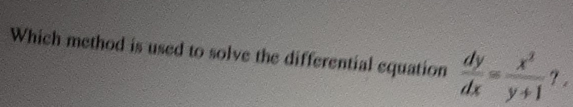 Which method is used to solve the differential equation  dy/dx = x^3/y+1 ?.