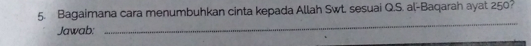 Bagaimana cara menumbuhkan cinta kepada Allah Swt. sesuai Q.S. al-Baqarah ayat 250? 
Jawab: 
_