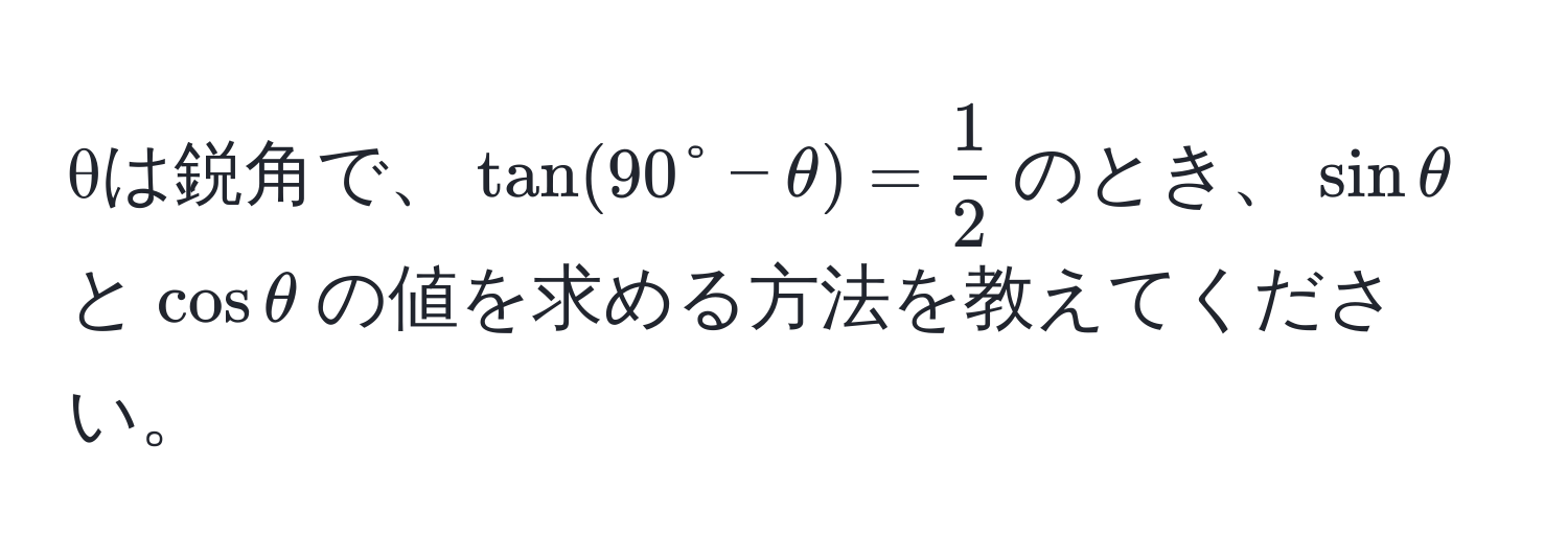 θは鋭角で、$tan(90° - θ) =  1/2 $のとき、$sin θ$と$cos θ$の値を求める方法を教えてください。