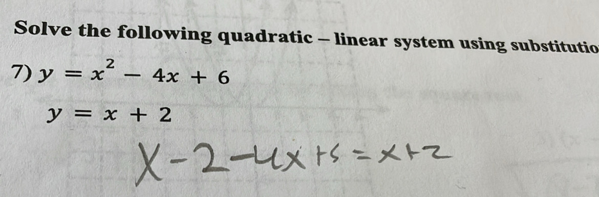 Solve the following quadratic - linear system using substitutio
7) y=x^2-4x+6
y=x+2