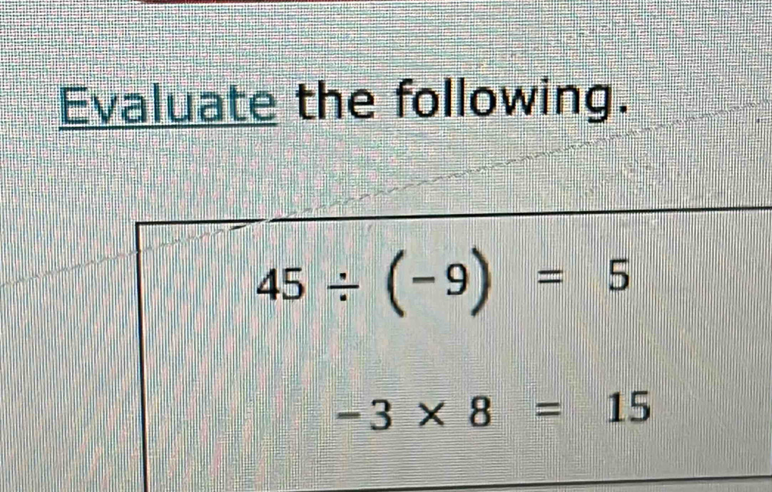 Evaluate the following.
45/ (-9)=5
-3* 8=15