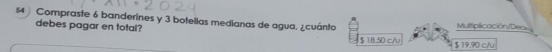 Compraste 6 banderines y 3 botellas medianas de agua, ¿cuánto Mulfiplicación/Ded
debes pagar en total?
$ 18.50 c/u
$ 19.90 c/u