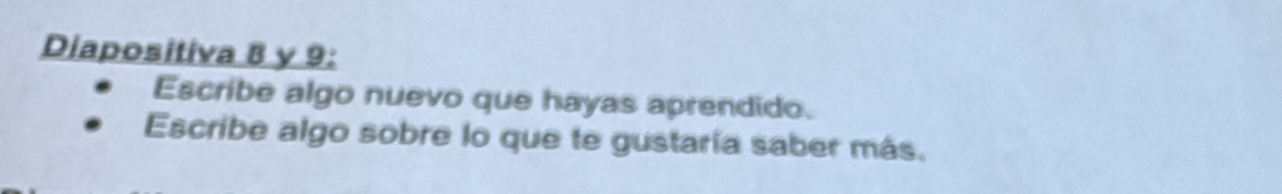 Diapositiva 8 y 9 : 
Escribe algo nuevo que hayas aprendido. 
Escribe algo sobre lo que te gustaría saber más.