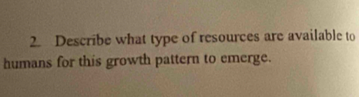 Describe what type of resources are available to 
humans for this growth pattern to emerge.