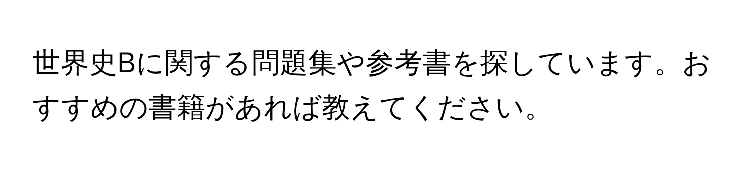 世界史Bに関する問題集や参考書を探しています。おすすめの書籍があれば教えてください。