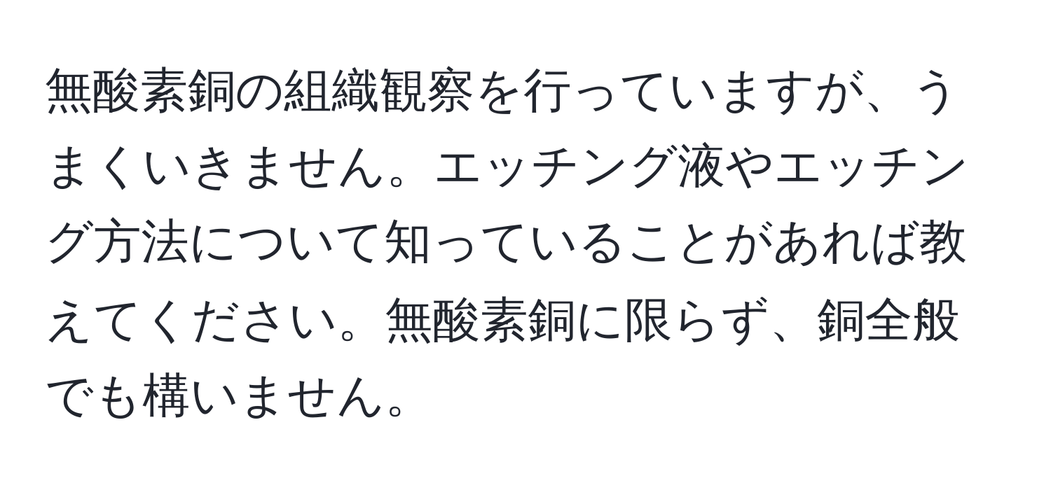 無酸素銅の組織観察を行っていますが、うまくいきません。エッチング液やエッチング方法について知っていることがあれば教えてください。無酸素銅に限らず、銅全般でも構いません。