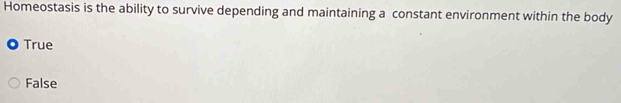 Homeostasis is the ability to survive depending and maintaining a constant environment within the body
True
False