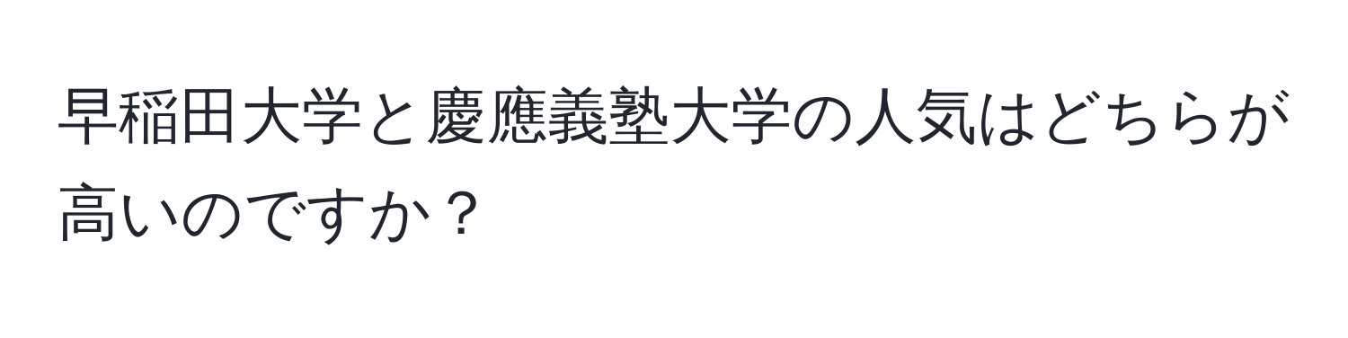 早稲田大学と慶應義塾大学の人気はどちらが高いのですか？