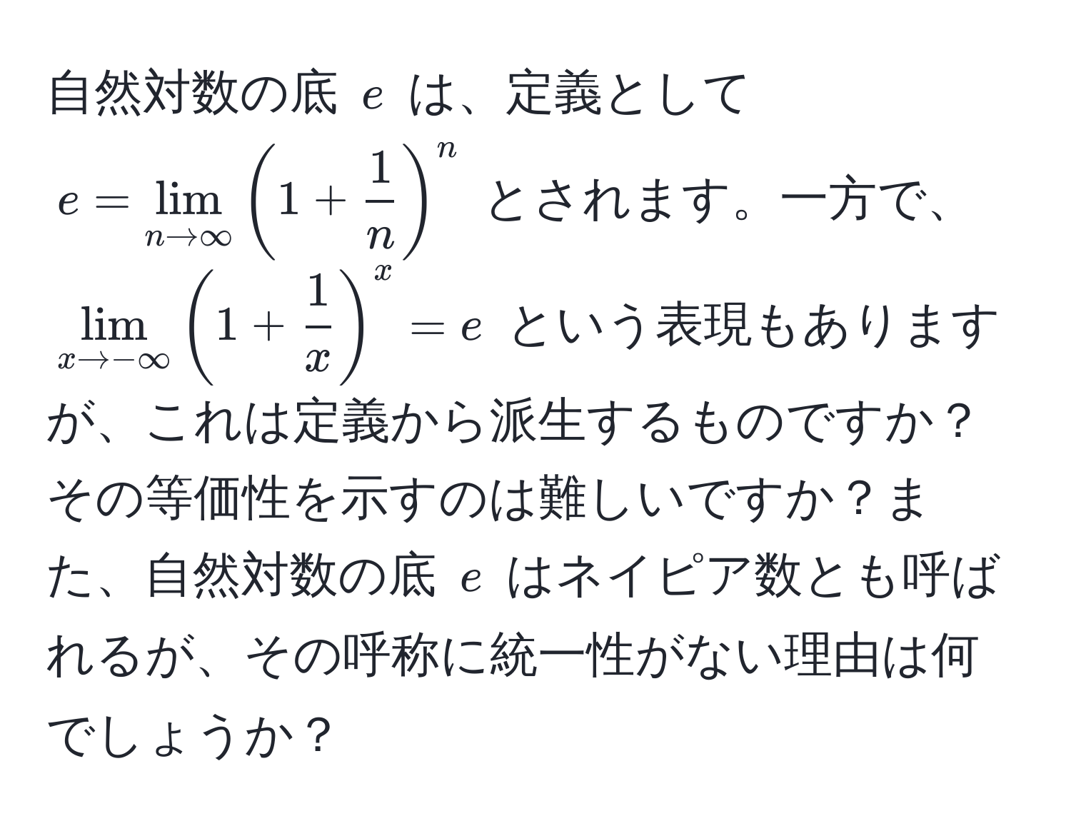 自然対数の底 ( e ) は、定義として ( e = lim_n to ∈fty ( 1 +  1/n  )^n ) とされます。一方で、 ( lim_x to -∈fty ( 1 +  1/x  )^x = e ) という表現もありますが、これは定義から派生するものですか？その等価性を示すのは難しいですか？また、自然対数の底 ( e ) はネイピア数とも呼ばれるが、その呼称に統一性がない理由は何でしょうか？