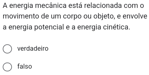 A energia mecânica está relacionada com o
movimento de um corpo ou objeto, e envolve
a energia potencial e a energia cinética.
verdadeiro
falso