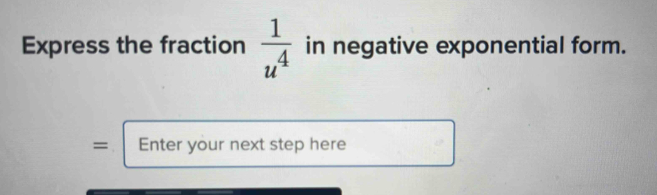 Express the fraction  1/u^4  in negative exponential form. 
= Enter your next step here