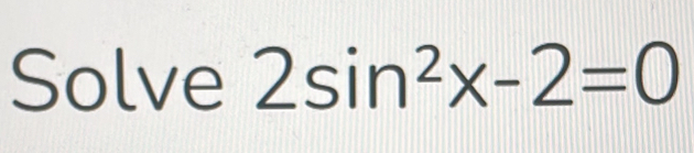 Solve 2sin^2x-2=0