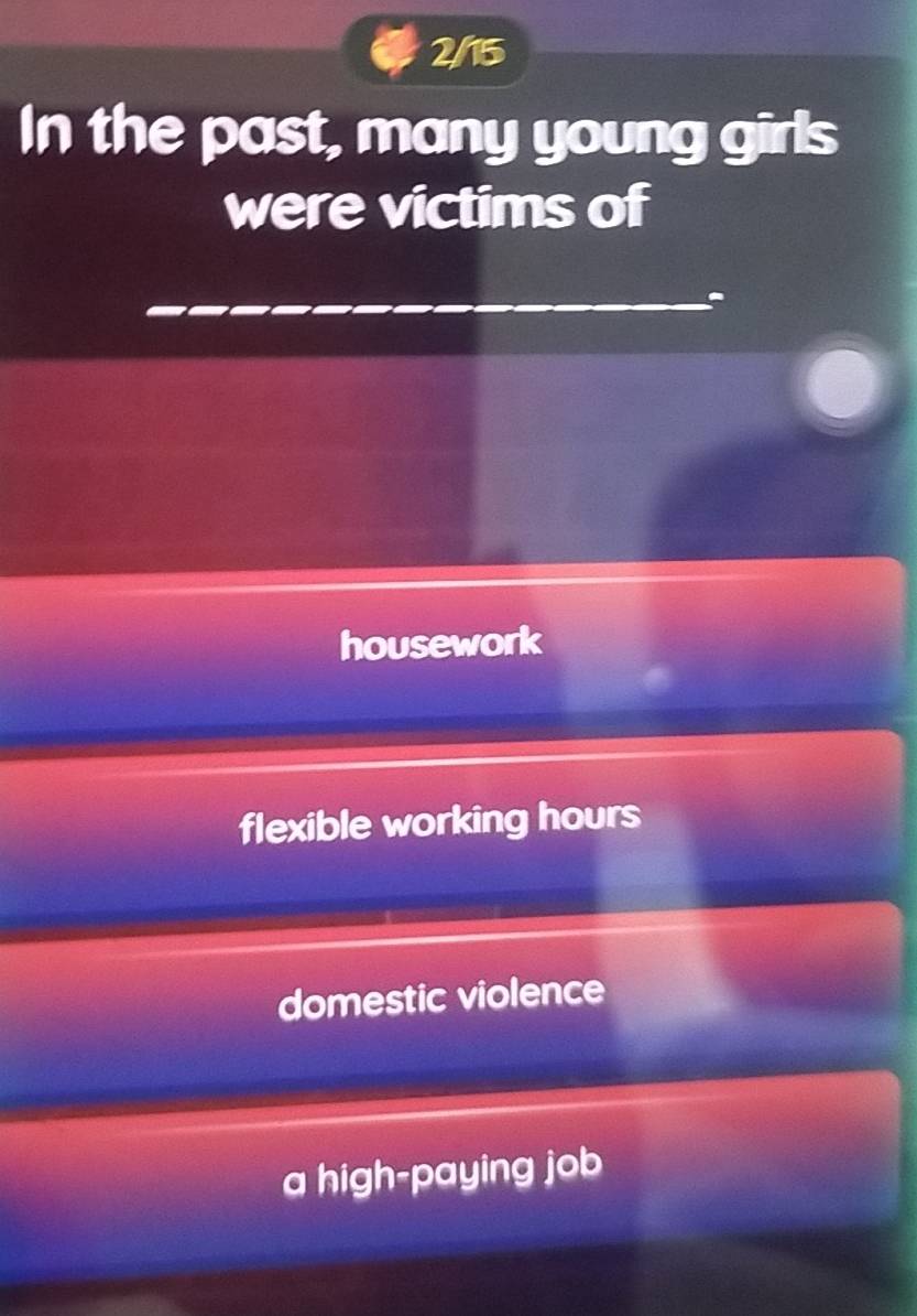 2/15
In the past, many young girls
were victims of
housework
flexible working hours
domestic violence
a high-paying job