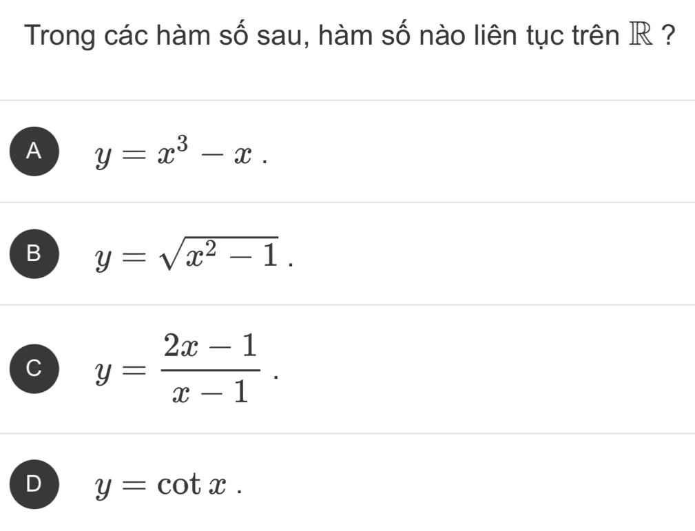 Trong các hàm số sau, hàm số nào liên tục trên R ?
A y=x^3-x.
B y=sqrt(x^2-1).
C y= (2x-1)/x-1 .
D y=cot x.