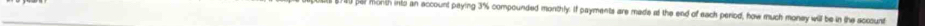 par month into an account paying 3% compounded monthly. If payments are made at the end of each period, how much money will be in the account