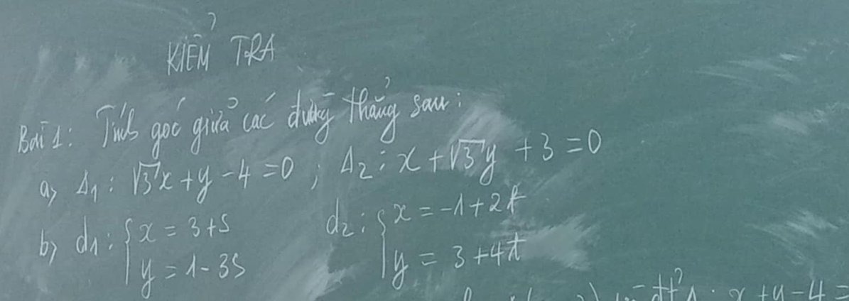 Hu TRA 
bis. Tu go giv cul dang theiy sou 
as A_1:sqrt(3)x+y-4=0, A_2:x+sqrt(3)y+3=0
b) d_1:beginarrayl x=3+5 y=1-33endarray.
beginarrayr d_2:y=-1+2f y=3+4f endarray
x+y-4