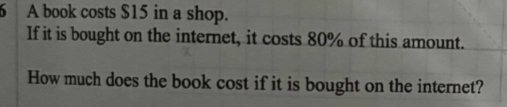 A book costs $15 in a shop. 
If it is bought on the internet, it costs 80% of this amount. 
How much does the book cost if it is bought on the internet?